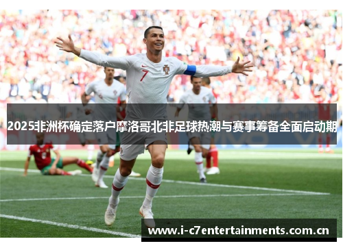 2025非洲杯确定落户摩洛哥北非足球热潮与赛事筹备全面启动期