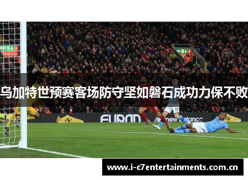 乌加特世预赛客场防守坚如磐石成功力保不败