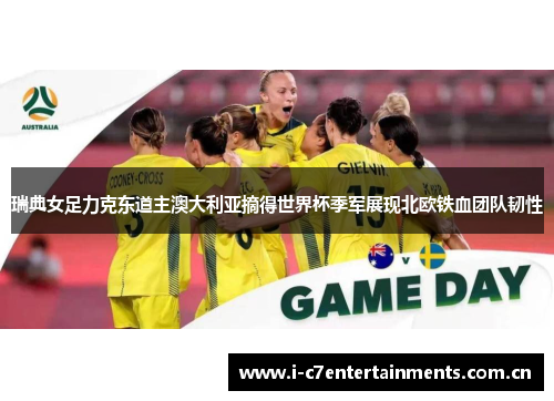 瑞典女足力克东道主澳大利亚摘得世界杯季军展现北欧铁血团队韧性 瑞典女足力克东道主澳大利亚摘得世界杯季军展现北欧铁血团队韧性