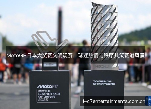 MotoGP日本大奖赛文明观赛，球迷热情与秩序共筑赛道风景