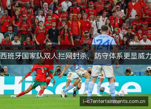 西班牙国家队双人拦网封杀,防守体系更显威力 西班牙国家队双人拦网封杀,防守体系更显威力
