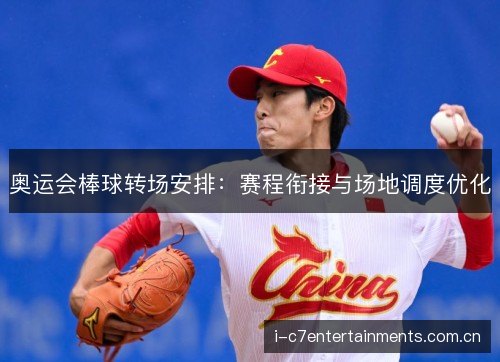 奥运会棒球转场安排:赛程衔接与场地调度优化 奥运会棒球转场安排:赛程衔接与场地调度优化